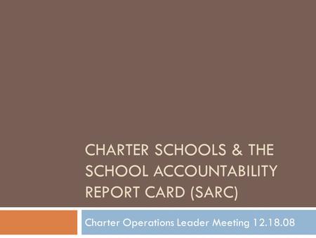 CHARTER SCHOOLS & THE SCHOOL ACCOUNTABILITY REPORT CARD (SARC) Charter Operations Leader Meeting 12.18.08.