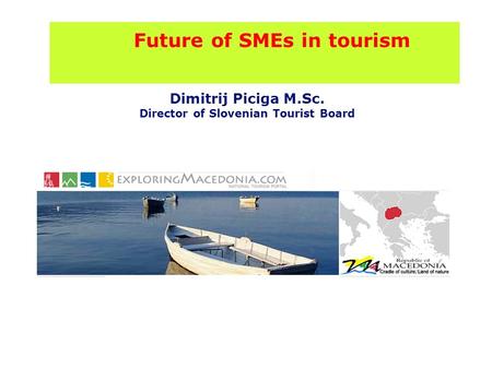 Future of SMEs in tourism Dimitrij Piciga M.Sc. Director of Slovenian Tourist Board.
