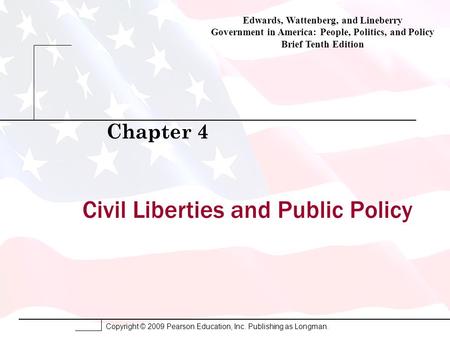 Copyright © 2009 Pearson Education, Inc. Publishing as Longman. Civil Liberties and Public Policy Chapter 4 Edwards, Wattenberg, and Lineberry Government.