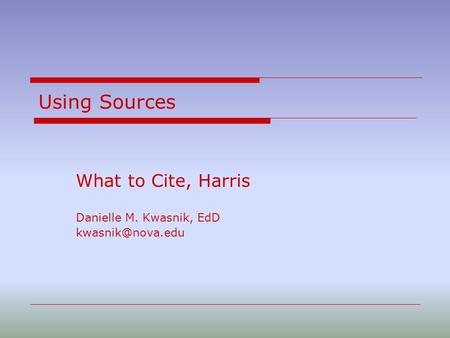 Using Sources What to Cite, Harris Danielle M. Kwasnik, EdD