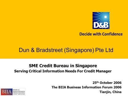 SME Credit Bureau in Singapore Serving Critical Information Needs For Credit Manager Dun & Bradstreet (Singapore) Pte Ltd 25 th October 2006 The BIIA Business.