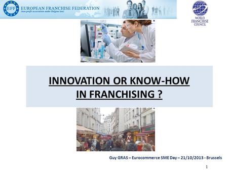 INNOVATION OR KNOW-HOW IN FRANCHISING ? Guy GRAS – Eurocommerce SME Day – 21/10/2013 - Brussels 1.