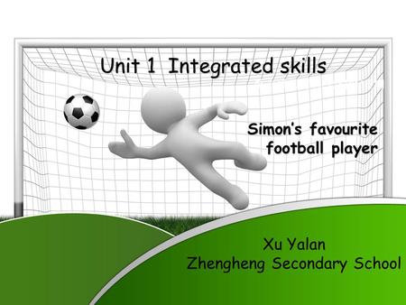 单击添加署名 / 公司名 / 日期 Unit 1 Integrated skills Simon’s favourite football player Xu Yalan Zhengheng Secondary School.