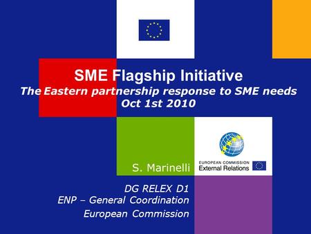 SME Flagship Initiative The Eastern partnership response to SME needs Oct 1st 2010 S. Marinelli DG RELEX D1 ENP – General Coordination European Commission.