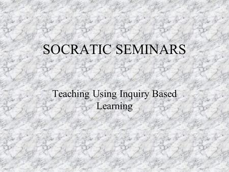 SOCRATIC SEMINARS Teaching Using Inquiry Based Learning.