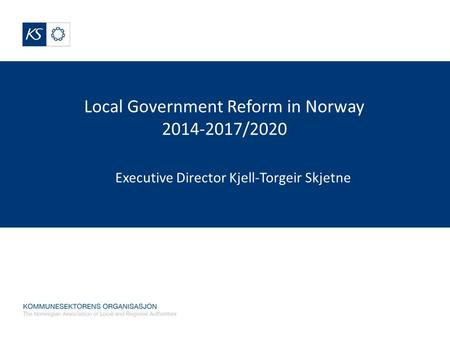 Local Government Reform in Norway 2014-2017/2020 Executive Director Kjell-Torgeir Skjetne.