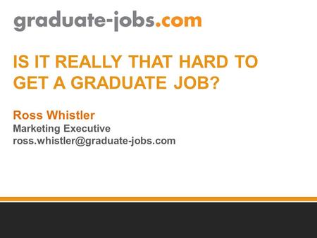 IS IT REALLY THAT HARD TO GET A GRADUATE JOB? Ross Whistler Marketing Executive