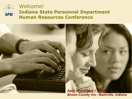 Welcome! Indiana State Personnel Department Human Resources Conference April 30 and May 1, 2008 Brown County Inn - Nashville, Indiana.