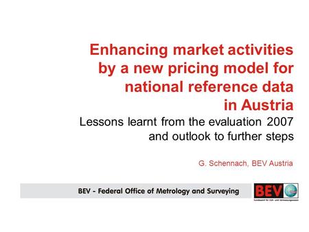 G. Schennach, BEV Austria Enhancing market activities by a new pricing model for national reference data in Austria Lessons learnt from the evaluation.