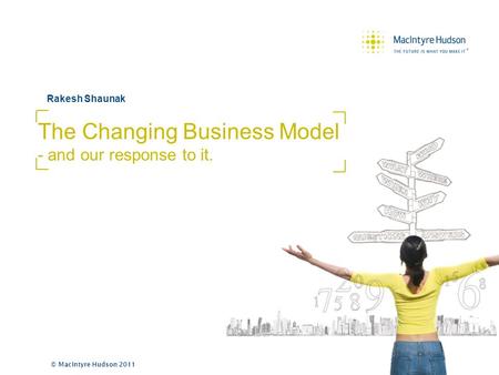 © MacIntyre Hudson 2011 Rakesh Shaunak The Changing Business Model - and our response to it.