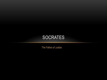 The Father of Justice SOCRATES. HISTORY OF SOCRATES lived from 469 B.C.E- 399 B.C.E.
