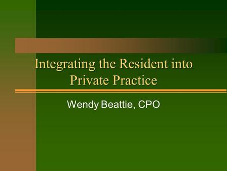 Integrating the Resident into Private Practice Wendy Beattie, CPO.