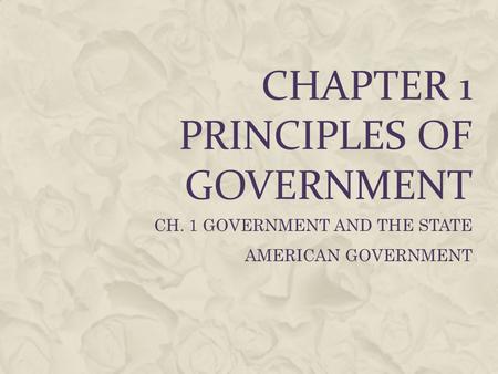 CHAPTER 1 PRINCIPLES OF GOVERNMENT CH. 1 GOVERNMENT AND THE STATE AMERICAN GOVERNMENT.