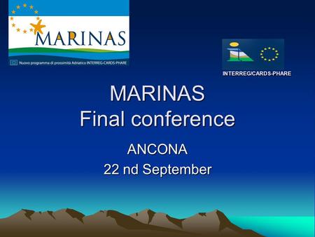 INTERREG/CARDS-PHARE MARINAS Final conference INTERREG/CARDS-PHARE MARINAS Final conference ANCONA 22 nd September.