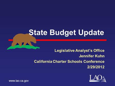 LAO State Budget Update Legislative Analyst’s Office Jennifer Kuhn California Charter Schools Conference 2/29/2012 www.lao.ca.gov.