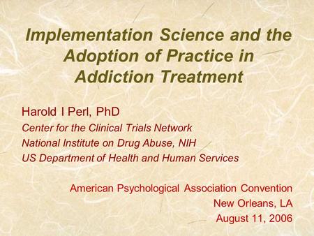 Implementation Science and the Adoption of Practice in Addiction Treatment Harold I Perl, PhD Center for the Clinical Trials Network National Institute.