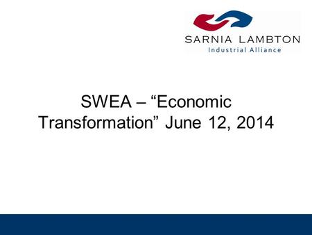 SWEA – “Economic Transformation” June 12, 2014. Background Sarnia-Lambton has over 100 companies, mainly SME’s, that provide support services to the major.