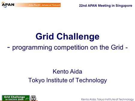 Kento Aida, Tokyo Institute of Technology Grid Challenge - programming competition on the Grid - Kento Aida Tokyo Institute of Technology 22nd APAN Meeting.