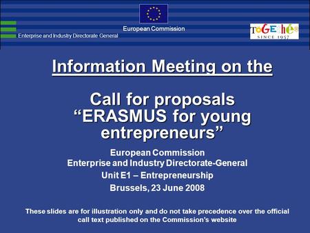 European Commission Information Meeting on the Call for proposals “ERASMUS for young entrepreneurs” European Commission Enterprise and Industry Directorate-General.