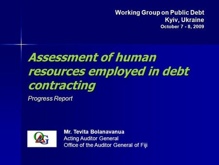 Assessment of human resources employed in debt contracting Progress Report Mr. Tevita Bolanavanua Acting Auditor General Office of the Auditor General.