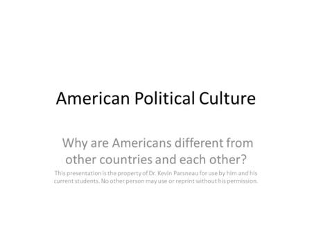 American Political Culture Why are Americans different from other countries and each other? This presentation is the property of Dr. Kevin Parsneau for.