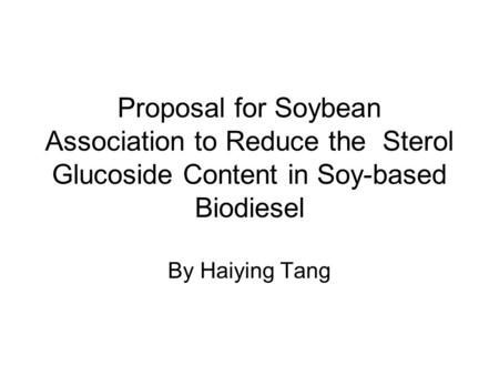 Proposal for Soybean Association to Reduce the Sterol Glucoside Content in Soy-based Biodiesel By Haiying Tang.