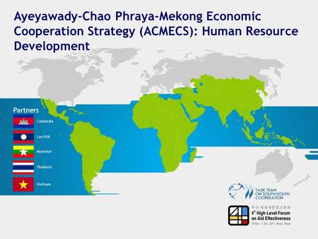 Ayeyawady-Chao Phraya-Mekong Economic Cooperation Strategy (ACMECS): Human Resource Development Partners Cambodia Lao PDR Myanmar Thailand Vietnam.