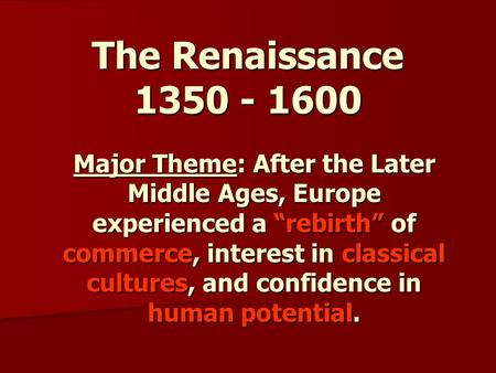 The Renaissance 1350 - 1600 Major Theme: After the Later Middle Ages, Europe experienced a “rebirth” of commerce, interest in classical cultures, and confidence.