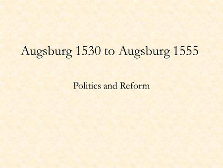 Augsburg 1530 to Augsburg 1555 Politics and Reform.