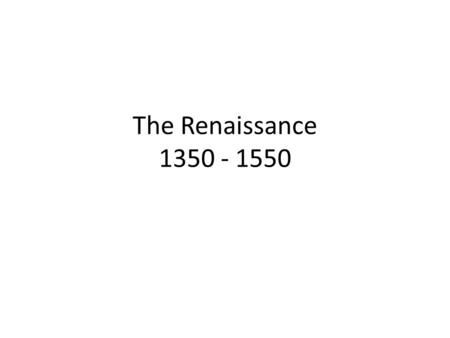 The Renaissance 1350 - 1550.