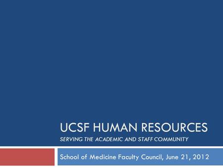 UCSF HUMAN RESOURCES SERVING THE ACADEMIC AND STAFF COMMUNITY School of Medicine Faculty Council, June 21, 2012.