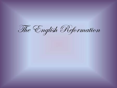 The English Reformation. Henry VIII and the Reformation in England.