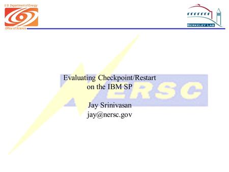 Office of Science U.S. Department of Energy Evaluating Checkpoint/Restart on the IBM SP Jay Srinivasan