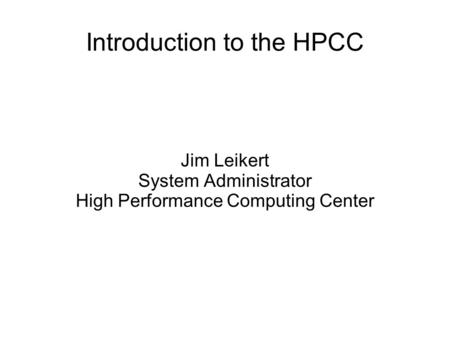 Introduction to the HPCC Jim Leikert System Administrator High Performance Computing Center.