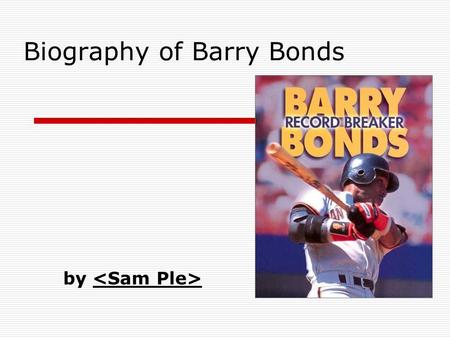 Biography of Barry Bonds by. Slide 2: Basic Details  Replace this with your info  Personal Information Birthdate and birthplace Family life Barry went.