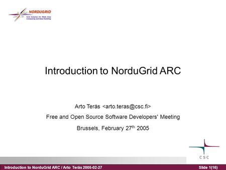 Introduction to NorduGrid ARC / Arto Teräs 2005-02-27Slide 1(16) Introduction to NorduGrid ARC Arto Teräs Free and Open Source Software Developers' Meeting.