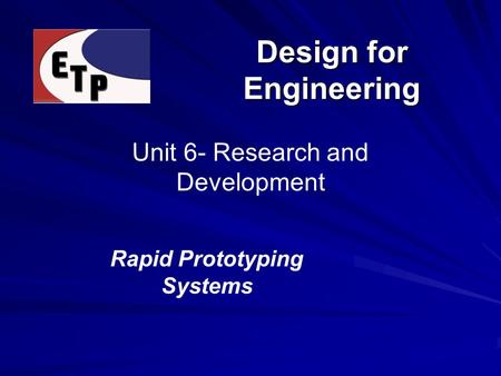Design for Engineering Unit 6- Research and Development Rapid Prototyping Systems.