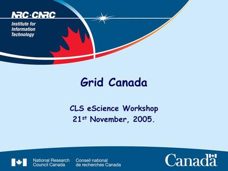 Grid Canada CLS eScience Workshop 21 st November, 2005.