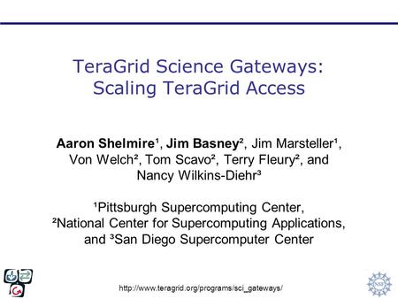 TeraGrid Science Gateways: Scaling TeraGrid Access Aaron Shelmire¹, Jim Basney², Jim Marsteller¹, Von Welch²,