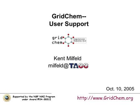 GridChem-- User Support Kent Milfeld Supported by the NSF NMI Program under Award #04-38312  Oct. 10, 2005.