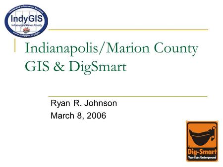 Indianapolis/Marion County GIS & DigSmart Ryan R. Johnson March 8, 2006.