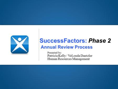 SuccessFactors: Phase 2 Annual Review Process Presented by: Patricia Kelly / VeLonda Dantzler Human Resources Management.