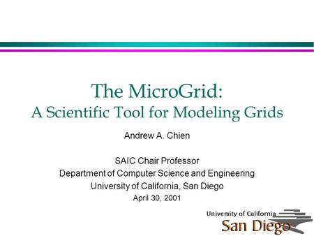 The MicroGrid: A Scientific Tool for Modeling Grids Andrew A. Chien SAIC Chair Professor Department of Computer Science and Engineering University of California,