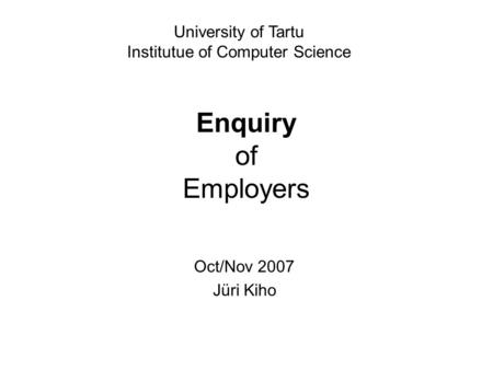 Enquiry of Employers Oct/Nov 2007 Jüri Kiho University of Tartu Institutue of Computer Science.