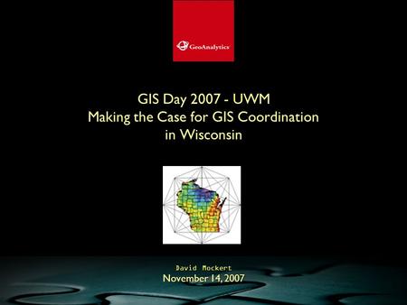 GIS Day 2007 - UWM Making the Case for GIS Coordination in Wisconsin David Mockert November 14, 2007.