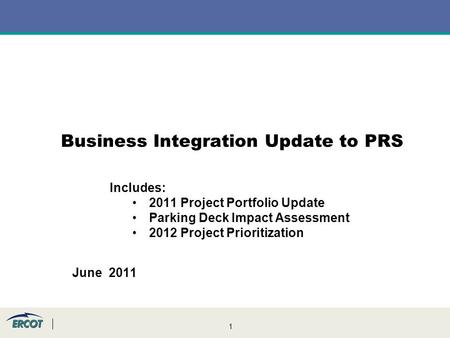 1 Business Integration Update to PRS June 2011 Includes: 2011 Project Portfolio Update Parking Deck Impact Assessment 2012 Project Prioritization.