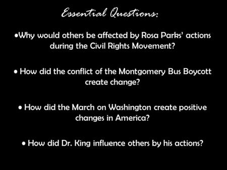 Essential Questions: Why would others be affected by Rosa Parks’ actions during the Civil Rights Movement? How did the conflict of the Montgomery Bus Boycott.