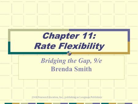 2008 Pearson Education, Inc., publishing as Longman Publishers Chapter 11: Rate Flexibility Bridging the Gap, 9/e Brenda Smith.