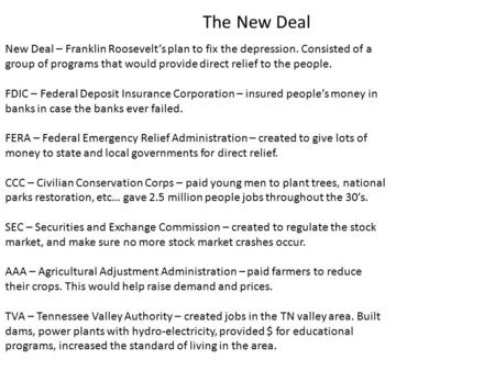 The New Deal New Deal – Franklin Roosevelt’s plan to fix the depression. Consisted of a group of programs that would provide direct relief to the people.