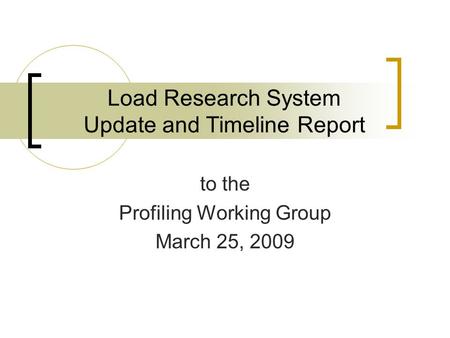 Load Research System Update and Timeline Report to the Profiling Working Group March 25, 2009.